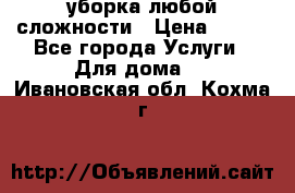 уборка любой сложности › Цена ­ 250 - Все города Услуги » Для дома   . Ивановская обл.,Кохма г.